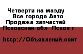 Четверти на мазду 3 - Все города Авто » Продажа запчастей   . Псковская обл.,Псков г.